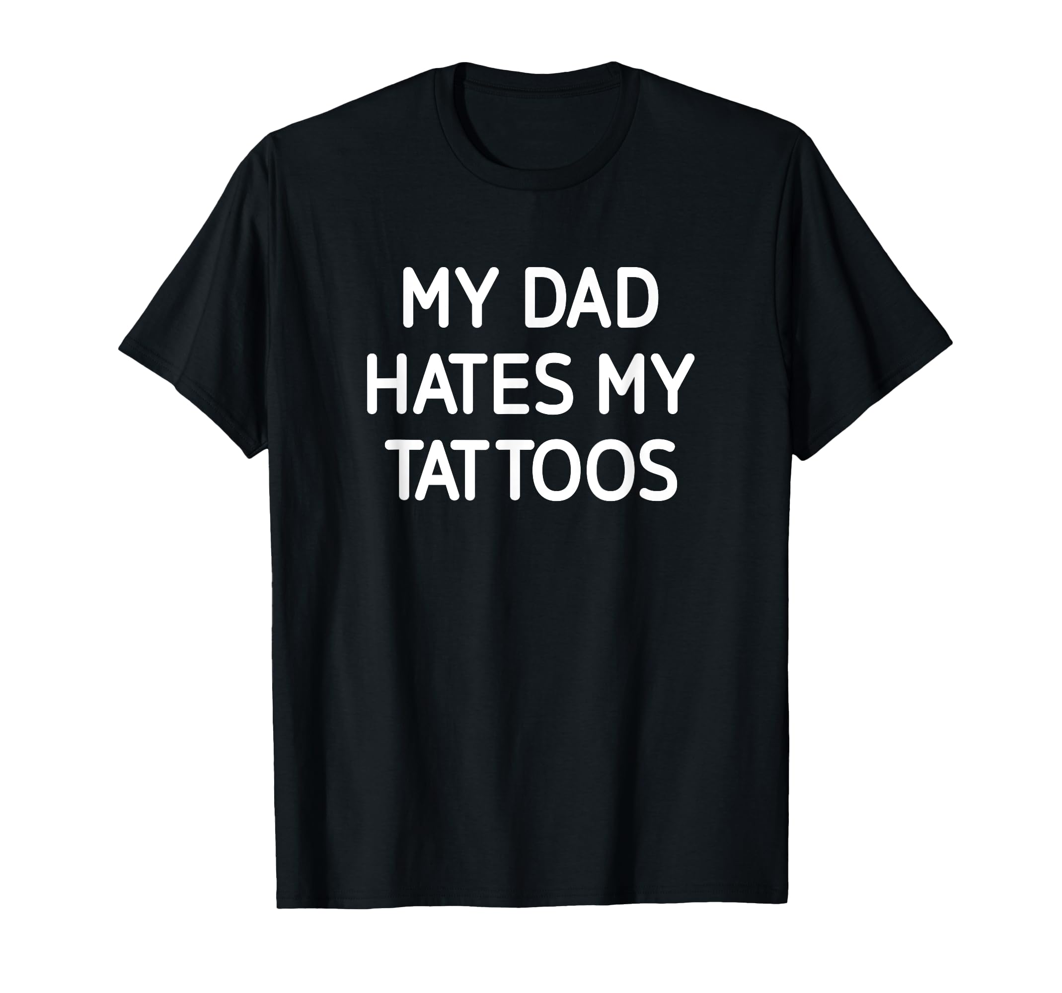 My Dad Hates My Tattoos Funny Jokes T-Shirt - Fun Novelty Design Men Women - T-Shirt, Sweatshirt, Hoodie