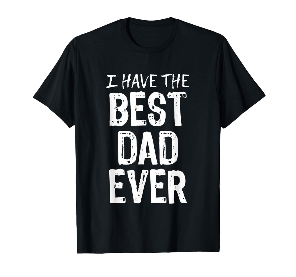 I Have Best Dad Ever Fathers Day T-Shirt - Trendy Graphic Unisex - T-Shirt, Sweatshirt, Hoodie