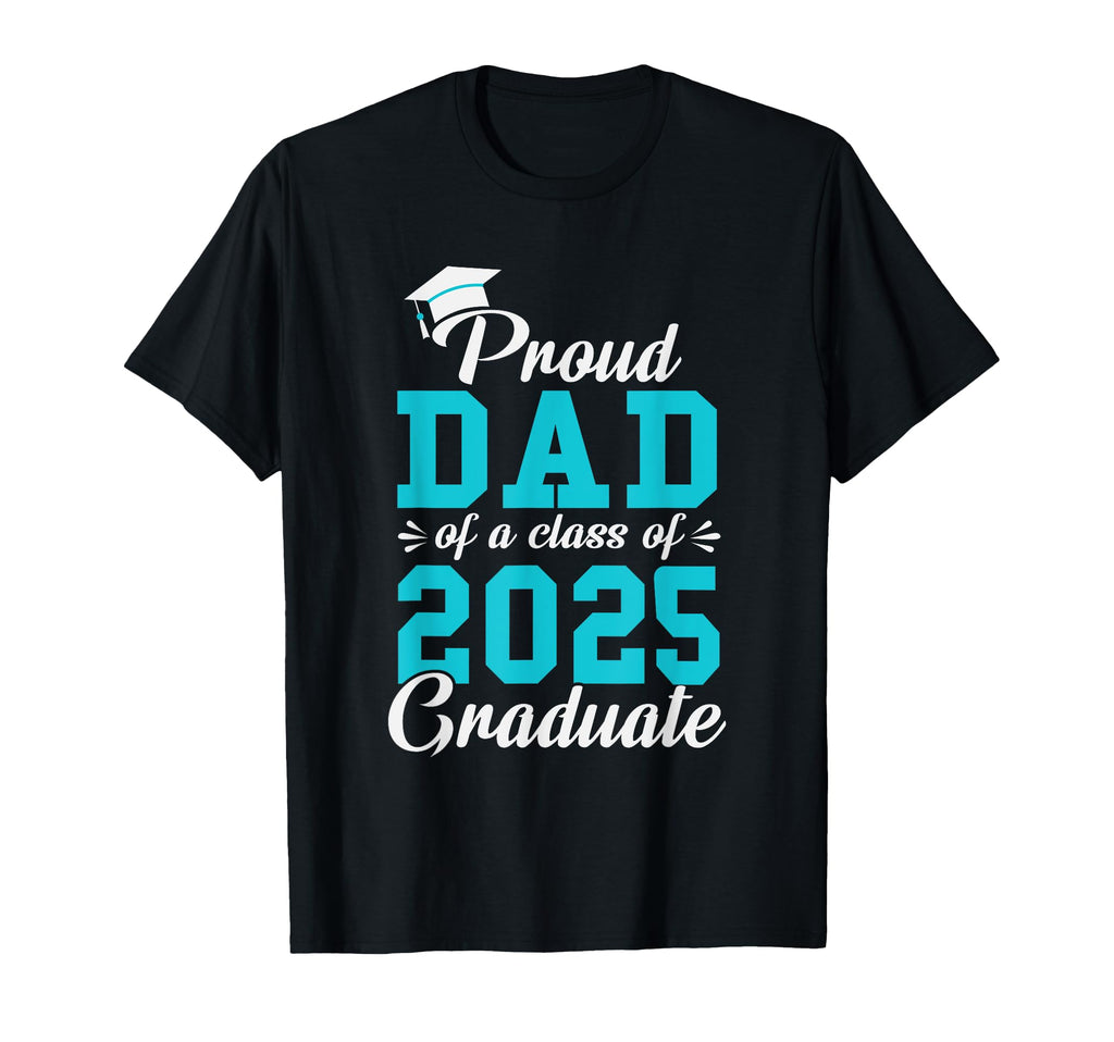 Proud Dad Class 2025 Graduate T-Shirt - Casual Everyday Wear Men Women - T-Shirt, Sweatshirt, Hoodie