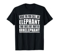 Elephant That Does Not Matter T-Shirt - Novelty Apparel Men Women - T-Shirt, Sweatshirt, Hoodie
