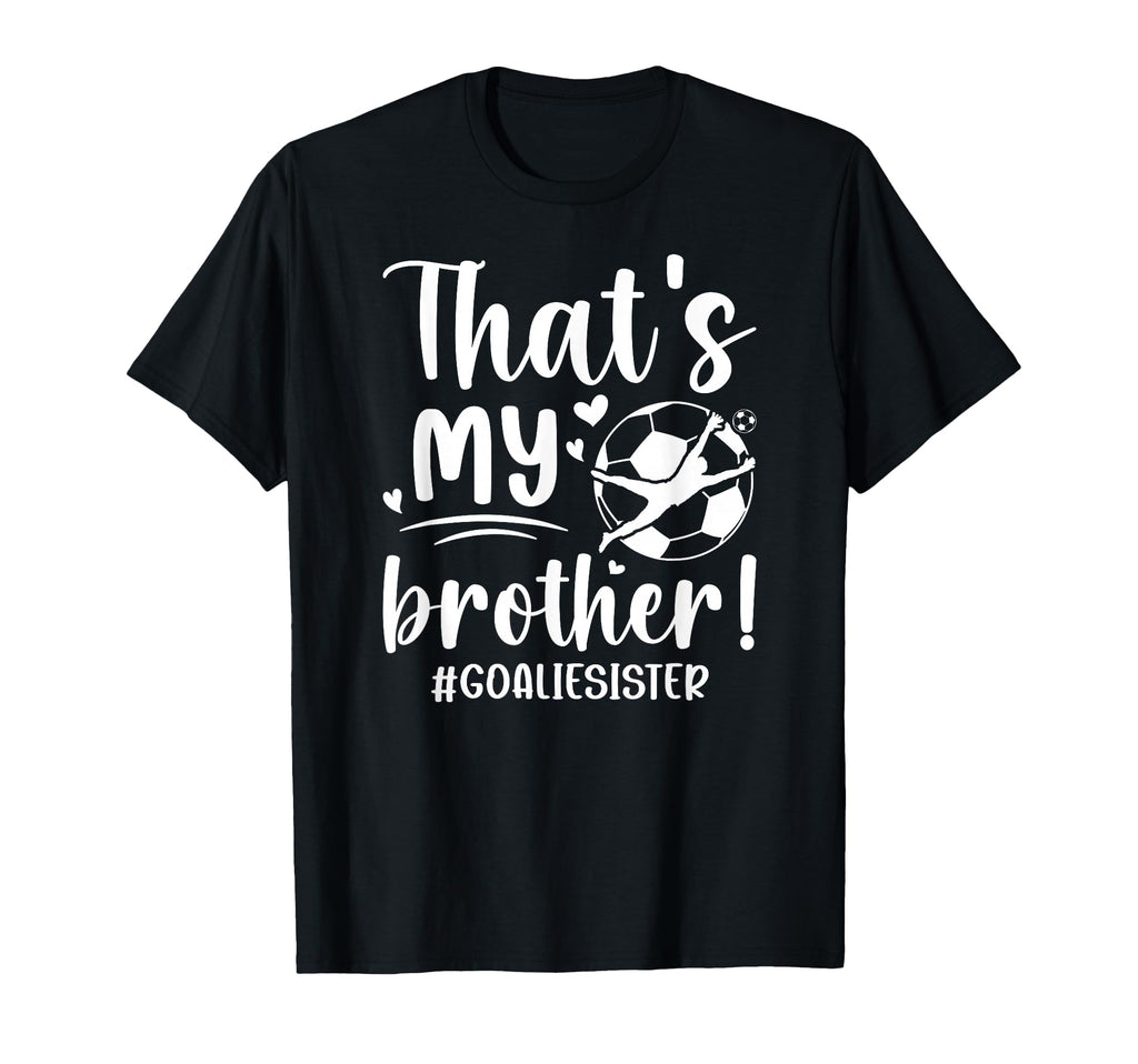 My Brother Soccer Goalie Sister Soccer T-Shirt - Trendy Graphic Men Women - T-Shirt, Sweatshirt, Hoodie