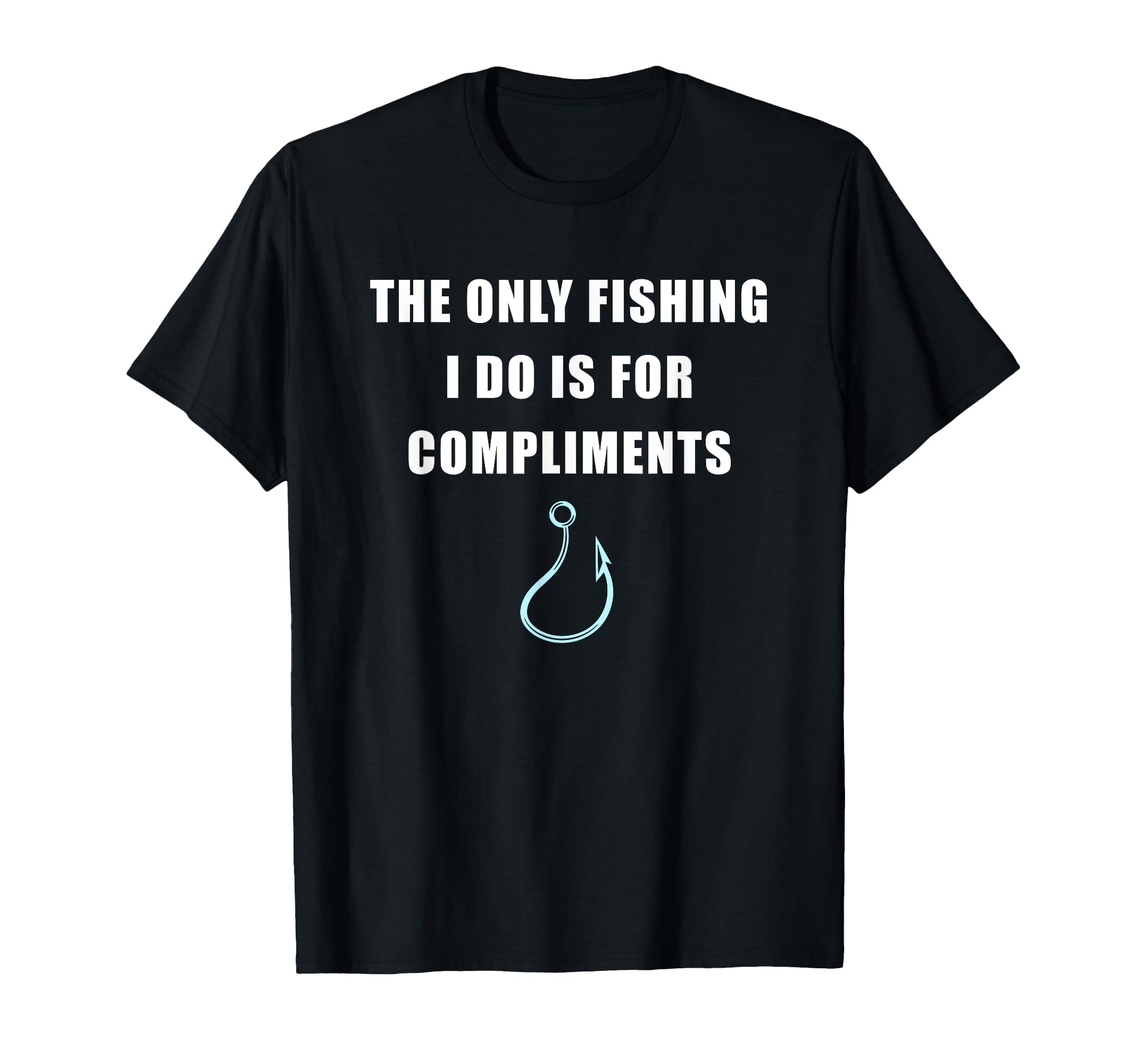 Only Fishing I Do Is Compliments Sarcastic T-Shirt - Graphic Print Unisex - T-Shirt, Sweatshirt, Hoodie