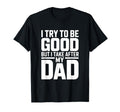 I Try To Be Good But I Take After My T-Shirt - Novelty Apparel Men Women - T-Shirt, Sweatshirt, Hoodie