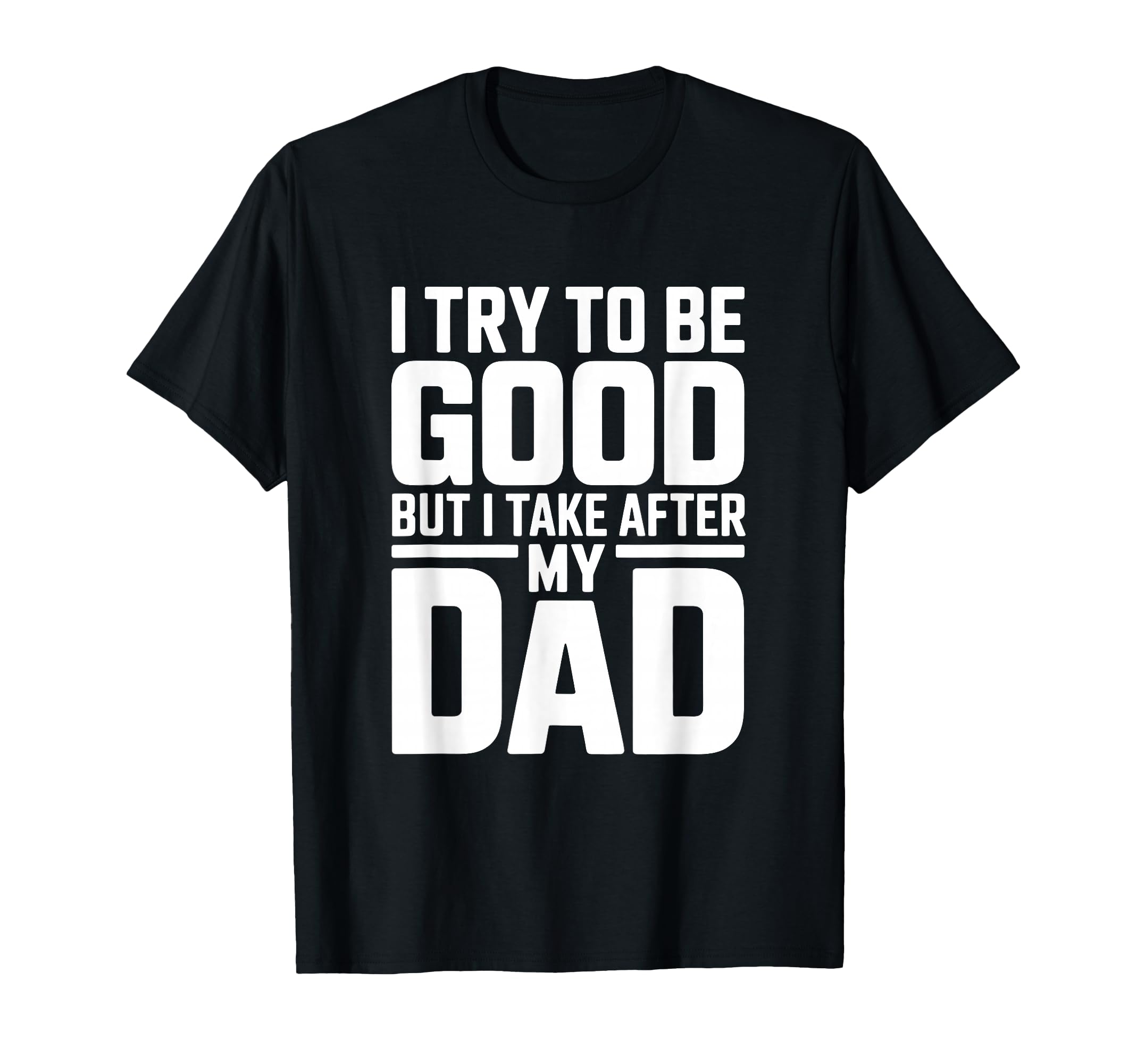I Try To Be Good But I Take After My T-Shirt - Novelty Apparel Men Women - T-Shirt, Sweatshirt, Hoodie