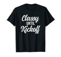 Classy Until Kickoff Funny T-Shirt - Casual Everyday Wear Men Women - T-Shirt, Sweatshirt, Hoodie