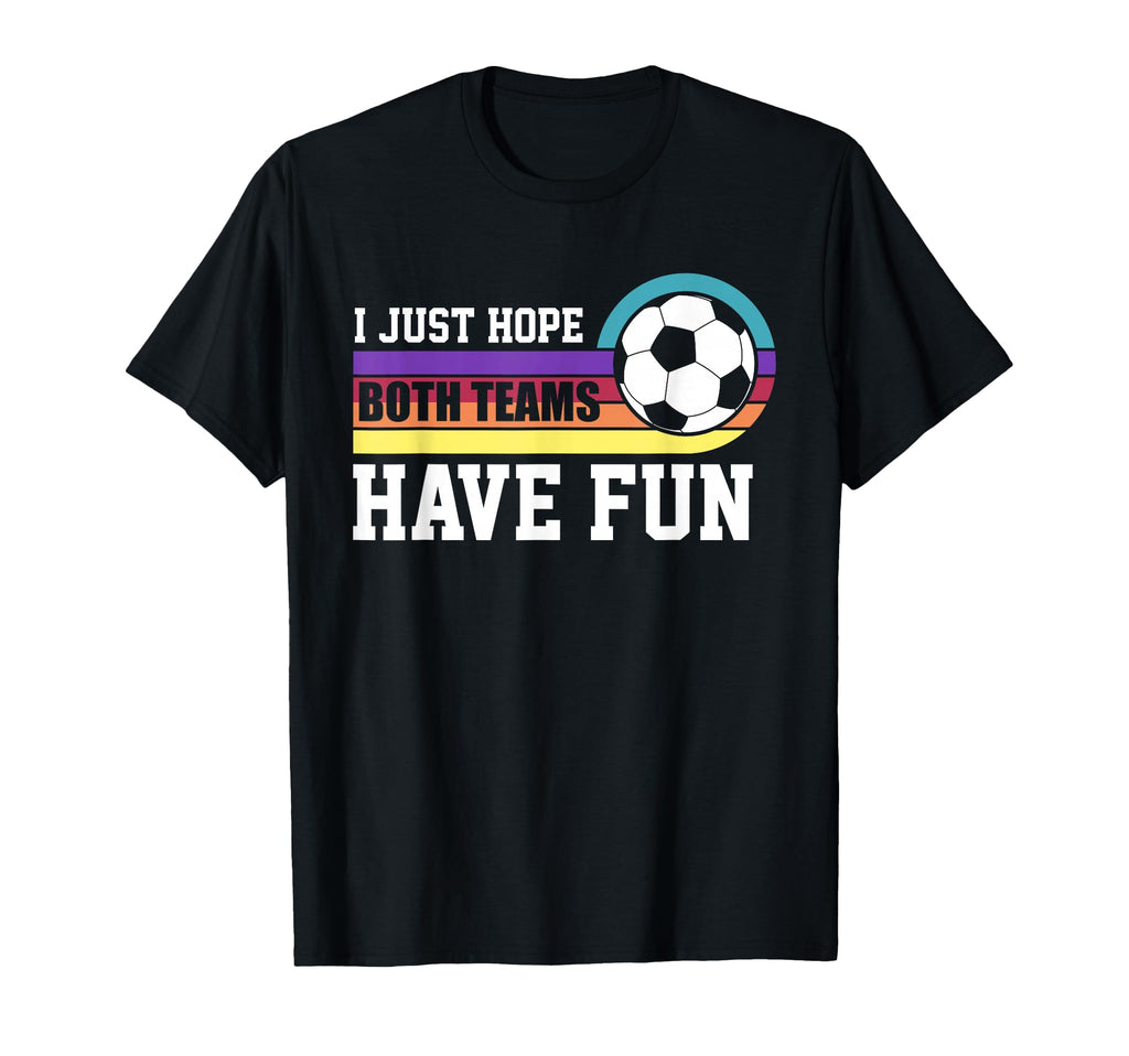 I Just Hope Both Teams Have Fun Soccer I T-Shirt - Graphic Print Men Women - T-Shirt, Sweatshirt, Hoodie