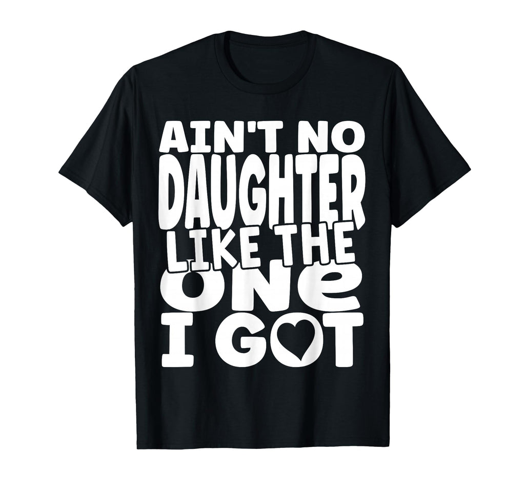 Aint No Daughter Like One I Got Funny T-Shirt - Novelty Apparel for Adults - T-Shirt, Sweatshirt, Hoodie