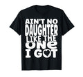 Aint No Daughter Like One I Got Funny T-Shirt - Novelty Apparel for Adults - T-Shirt, Sweatshirt, Hoodie