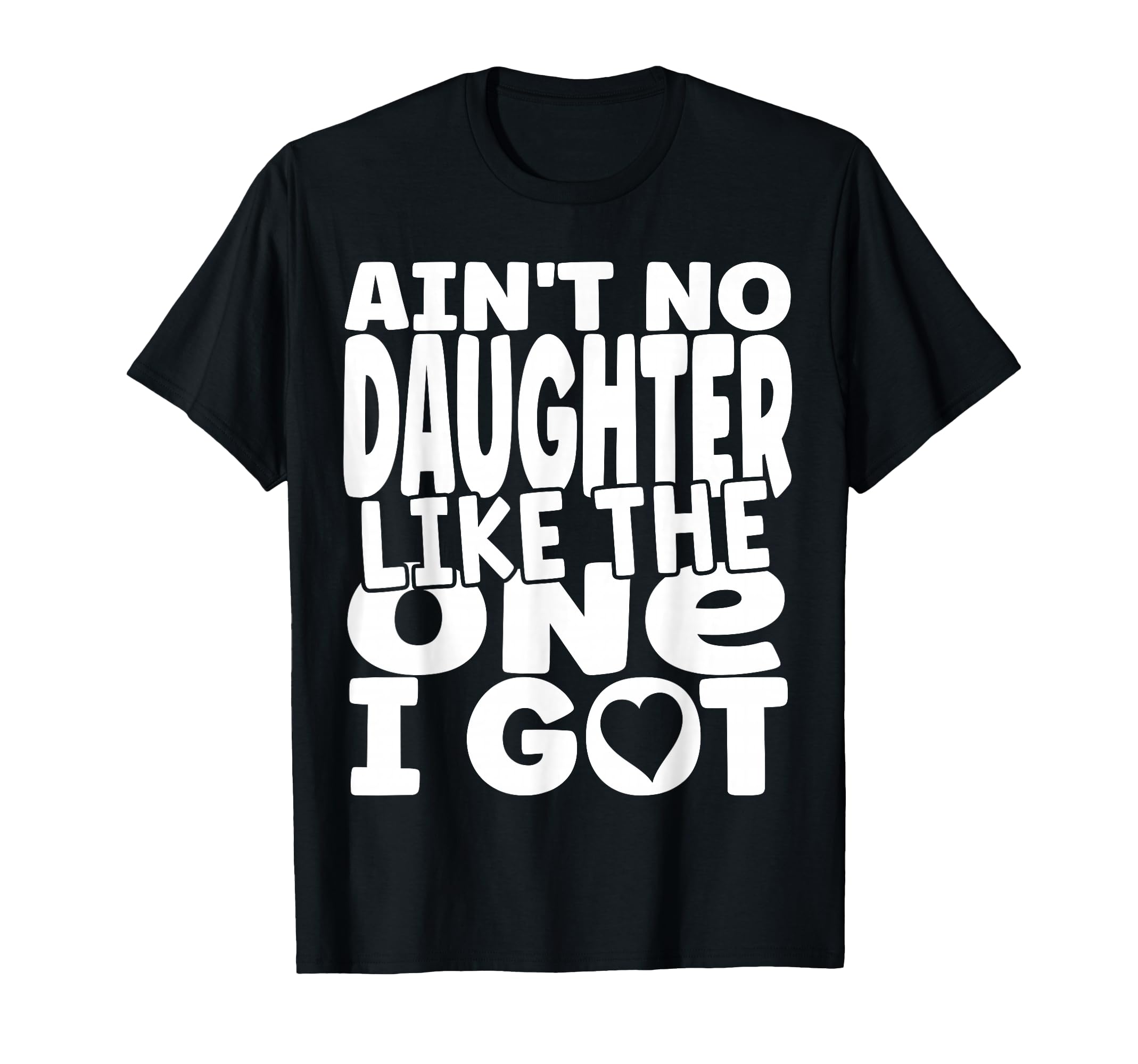 Aint No Daughter Like One I Got Funny T-Shirt - Novelty Apparel for Adults - T-Shirt, Sweatshirt, Hoodie