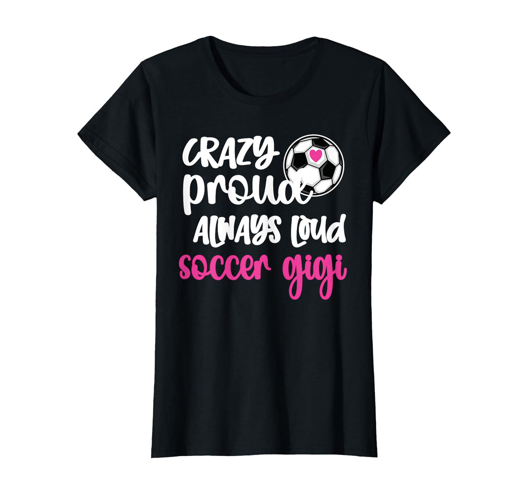 Crazy Proud Loud Soccer Gigi Soccer T-Shirt - Unique Graphic Men Women - T-Shirt, Sweatshirt, Hoodie