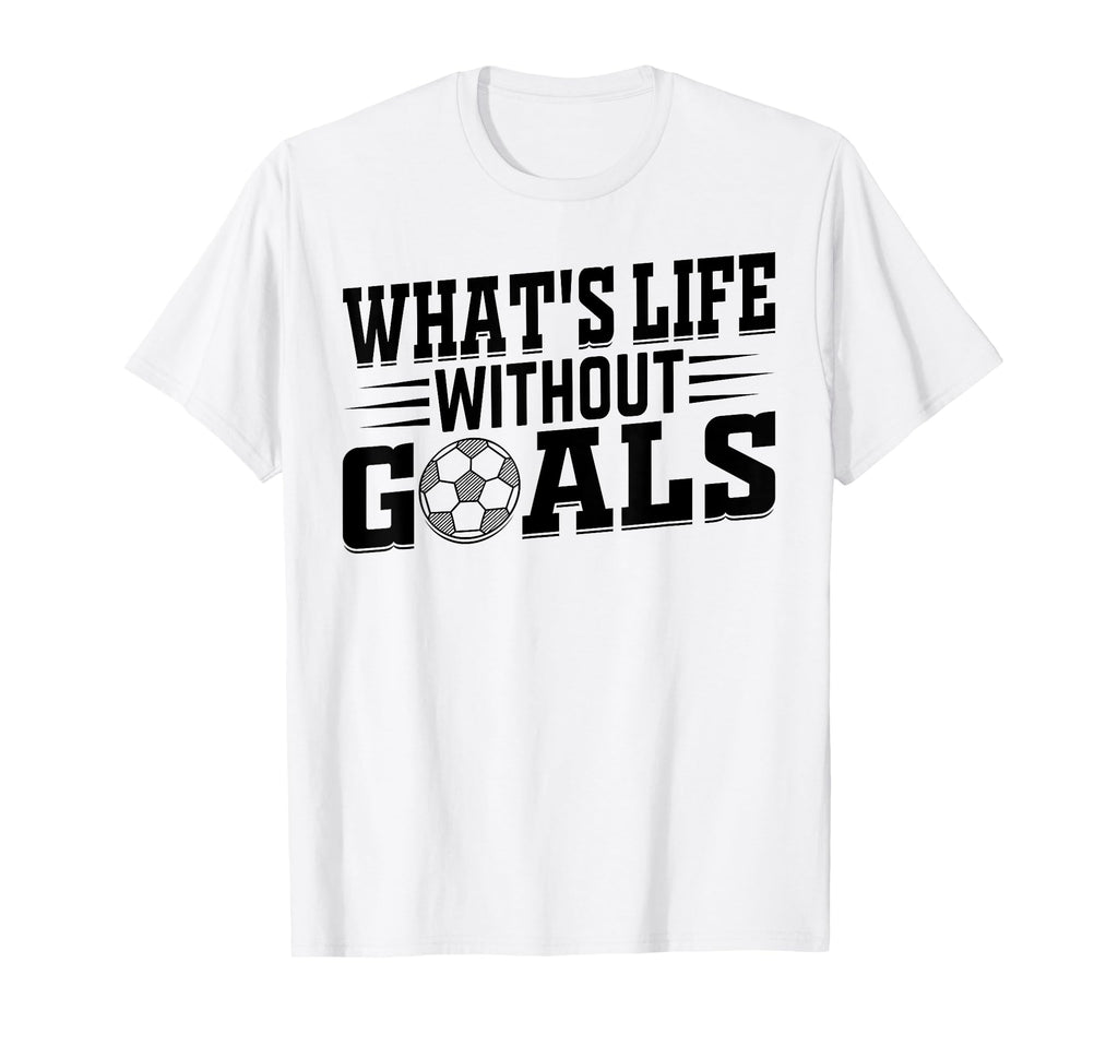 Whats Life Without Goals Soccer Player T-Shirt - Minimalist Print Men Women - T-Shirt, Sweatshirt, Hoodie