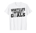 Whats Life Without Goals Soccer Player T-Shirt - Minimalist Print Men Women - T-Shirt, Sweatshirt, Hoodie