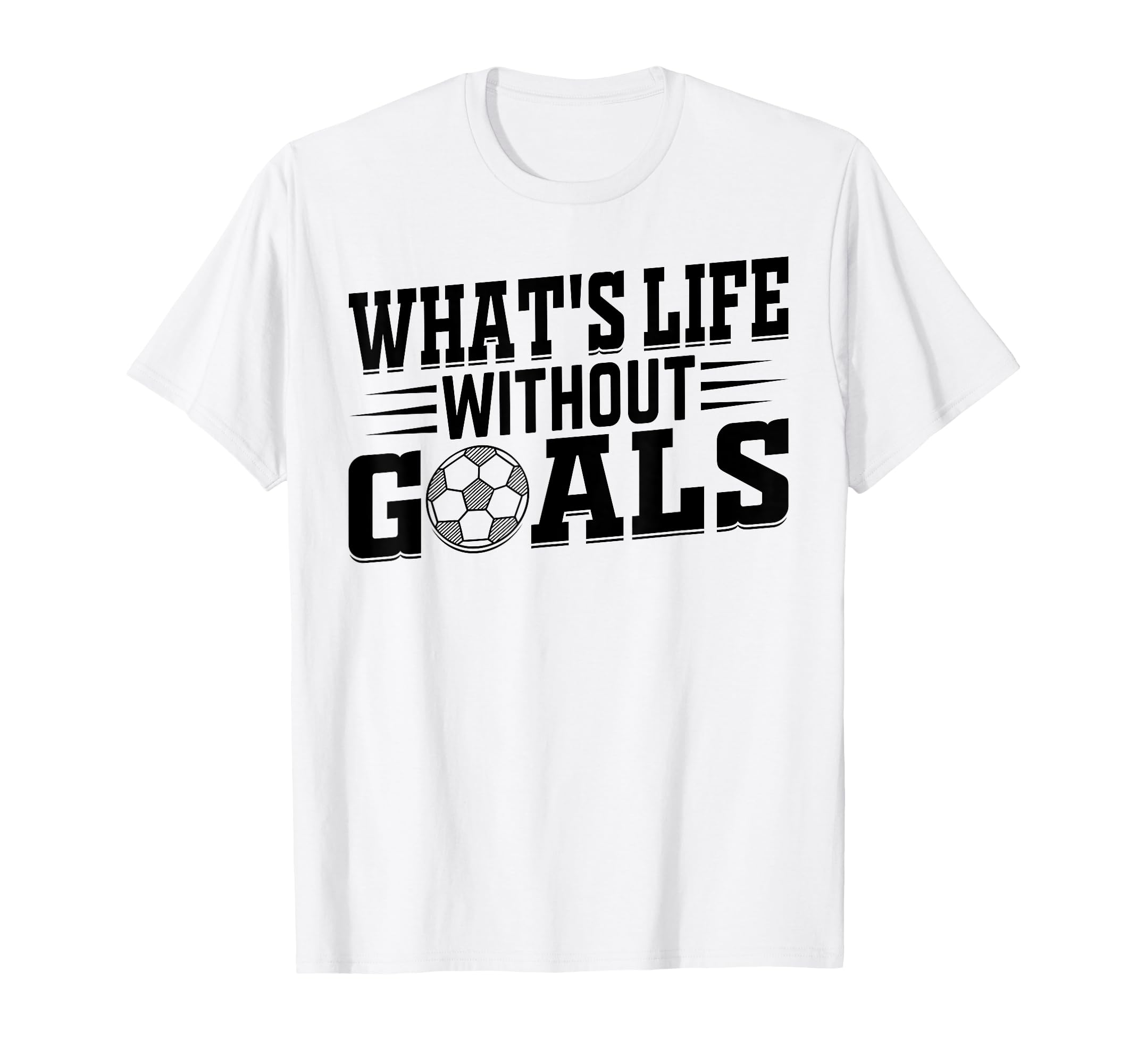 Whats Life Without Goals Soccer Player T-Shirt - Minimalist Print Men Women - T-Shirt, Sweatshirt, Hoodie
