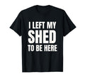 I Left My Shed To Be Here Funny Dad Joke T-Shirt - Unique Graphic Men Women - T-Shirt, Sweatshirt, Hoodie