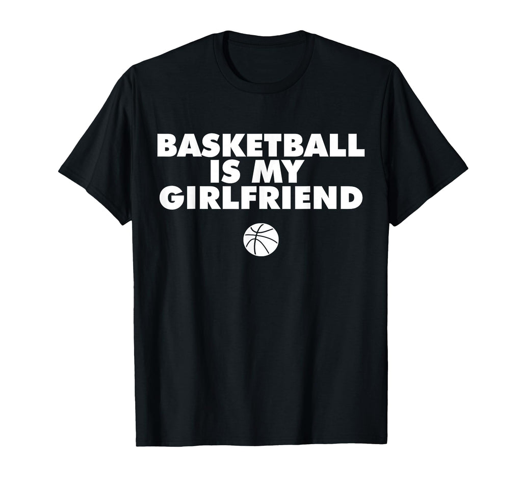 Basketball Is My Girlfriend Basketball T-Shirt - Novelty Apparel Men Women - T-Shirt, Sweatshirt, Hoodie