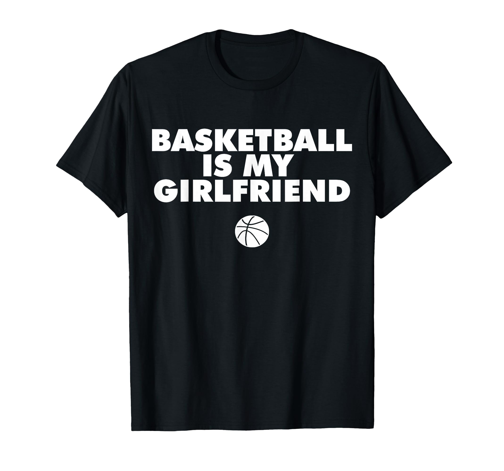 Basketball Is My Girlfriend Basketball T-Shirt - Novelty Apparel Men Women - T-Shirt, Sweatshirt, Hoodie