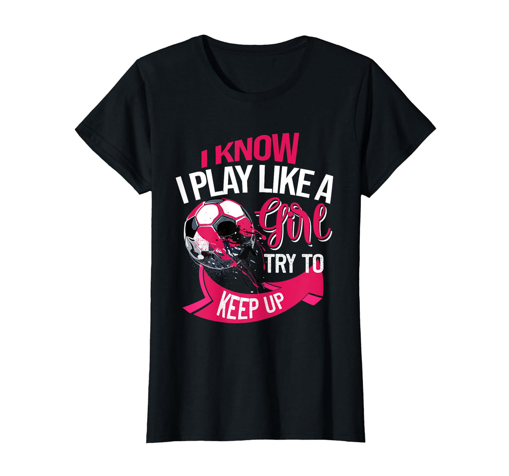 Funny Soccer I Know I Play Like T-Shirt - Custom Art Print Unisex - T-Shirt, Sweatshirt, Hoodie