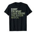 Sorry What I Said During Soccer Match Game T-Shirt - Trendy Graphic Unisex - T-Shirt, Sweatshirt, Hoodie