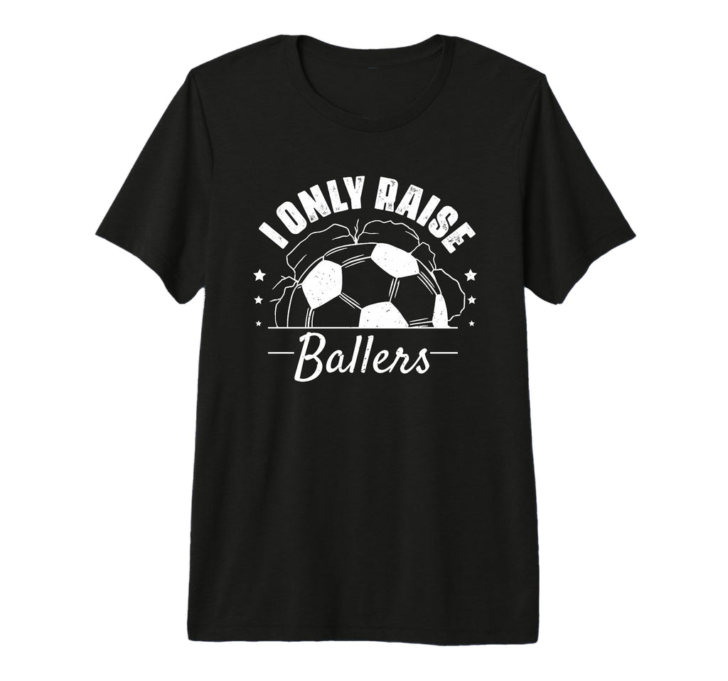 I Only Raise Ballers Funny Soccer Mom T-Shirt - Unique Graphic for Adults - T-Shirt, Sweatshirt, Hoodie