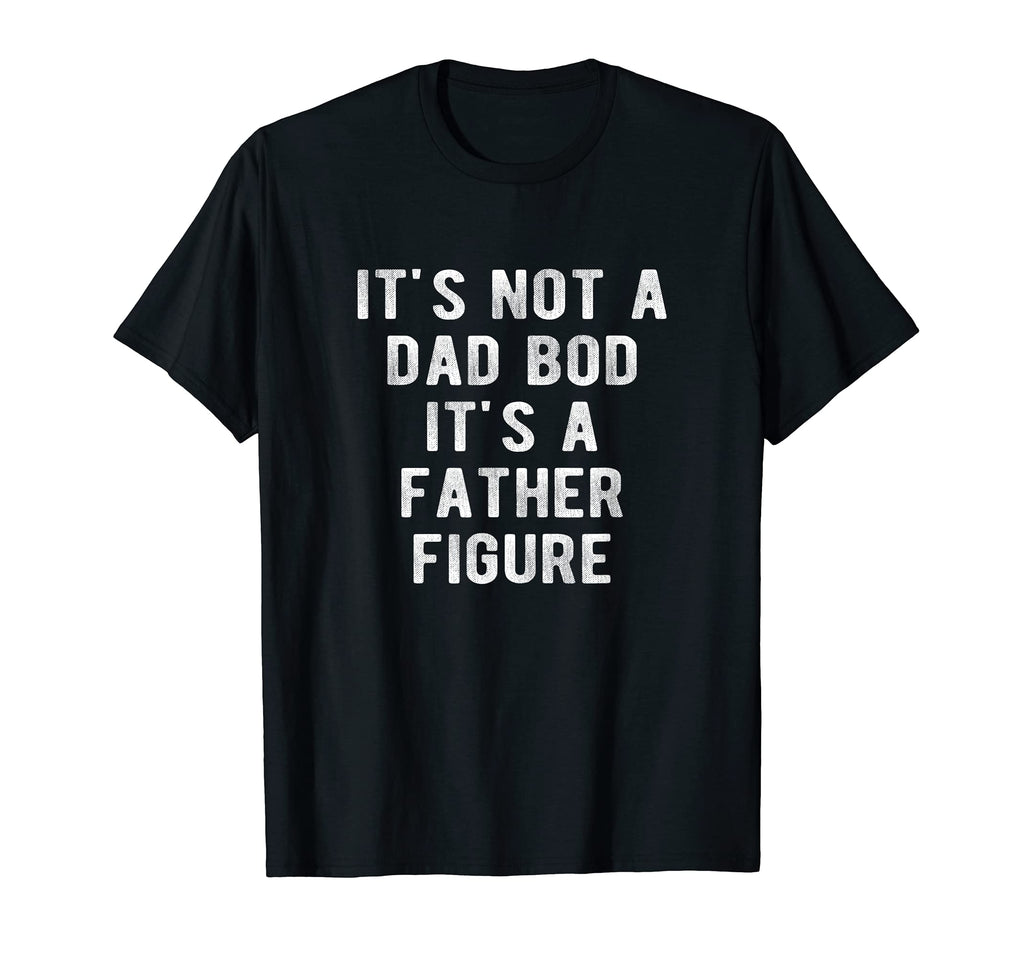 Its Not Dad Bod Its Father Figure T-Shirt - Aesthetic Graphic Men Women - T-Shirt, Sweatshirt, Hoodie