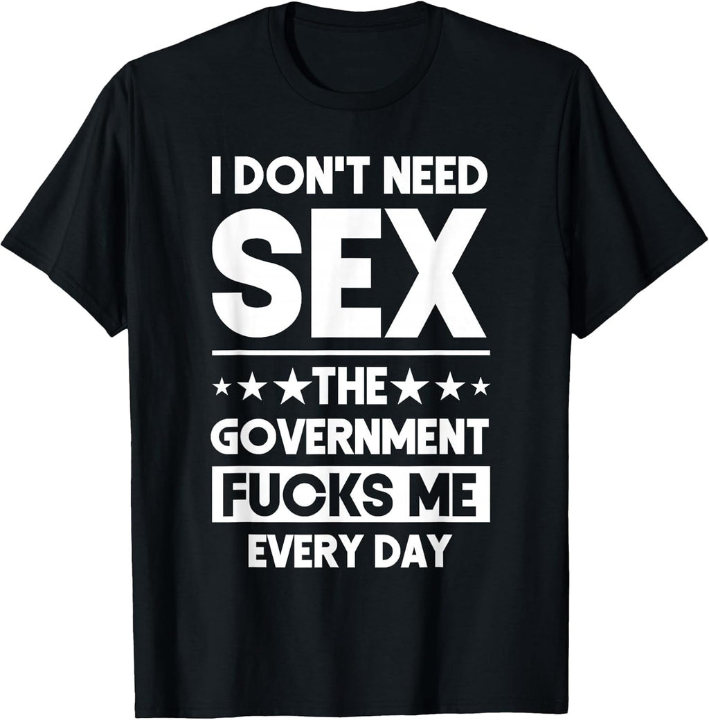 I Don't Need Sex The Government Fucks Me Everyday - Adult & Kids T-Shirts, Sweatshirts & Hoodies apparel design preview 1