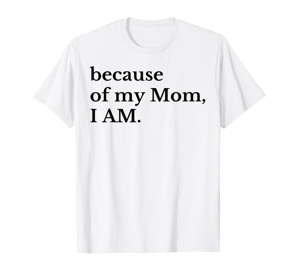 Funny Because My Mom I Am T-Shirt - Streetwear Style Men Women - T-Shirt, Sweatshirt, Hoodie