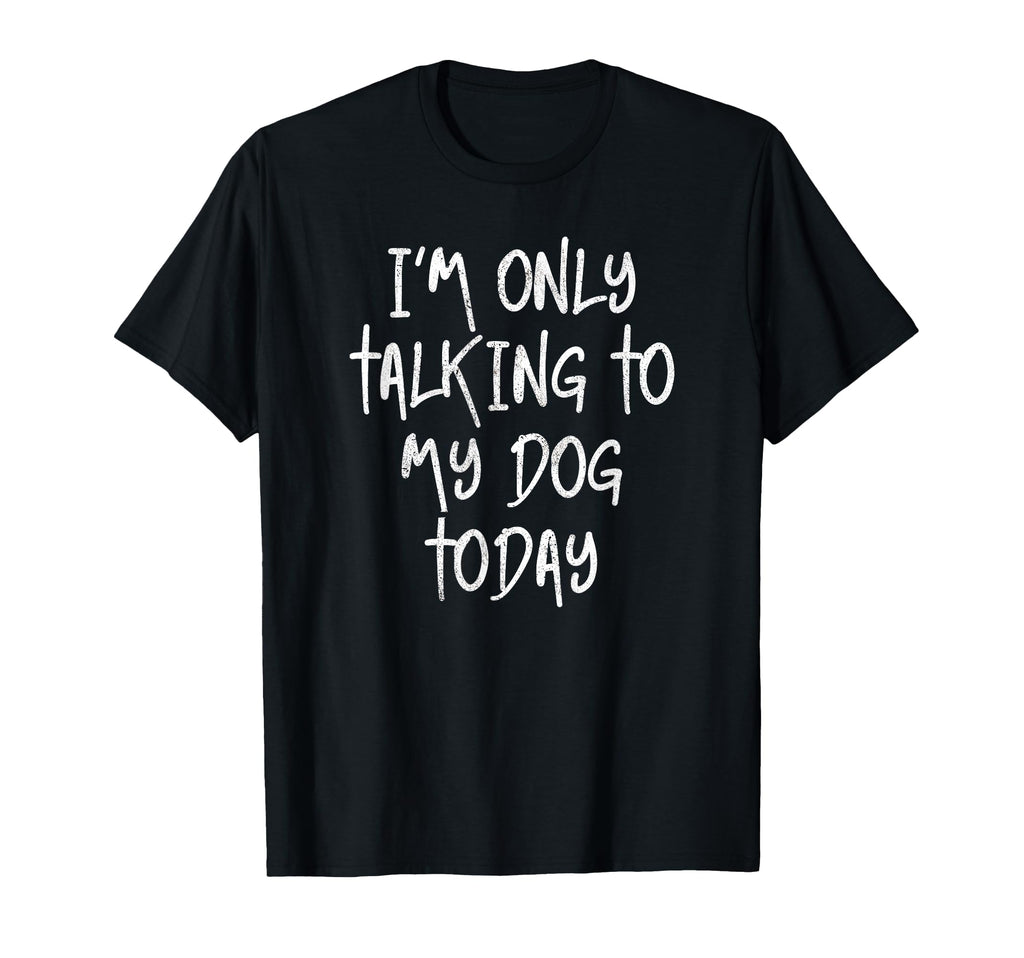 Im Only Talking To My Dog Today Dog T-Shirt - Fun Novelty Design Unisex - T-Shirt, Sweatshirt, Hoodie