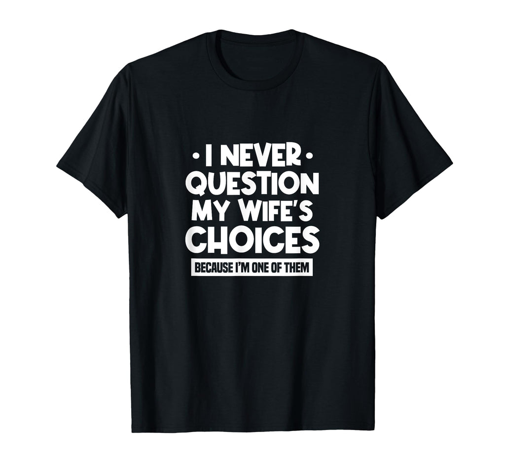I Never Question My Wifes Choices T-Shirt - Fun Novelty Design for Adults - T-Shirt, Sweatshirt, Hoodie
