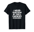I Never Question My Wifes Choices T-Shirt - Fun Novelty Design for Adults - T-Shirt, Sweatshirt, Hoodie