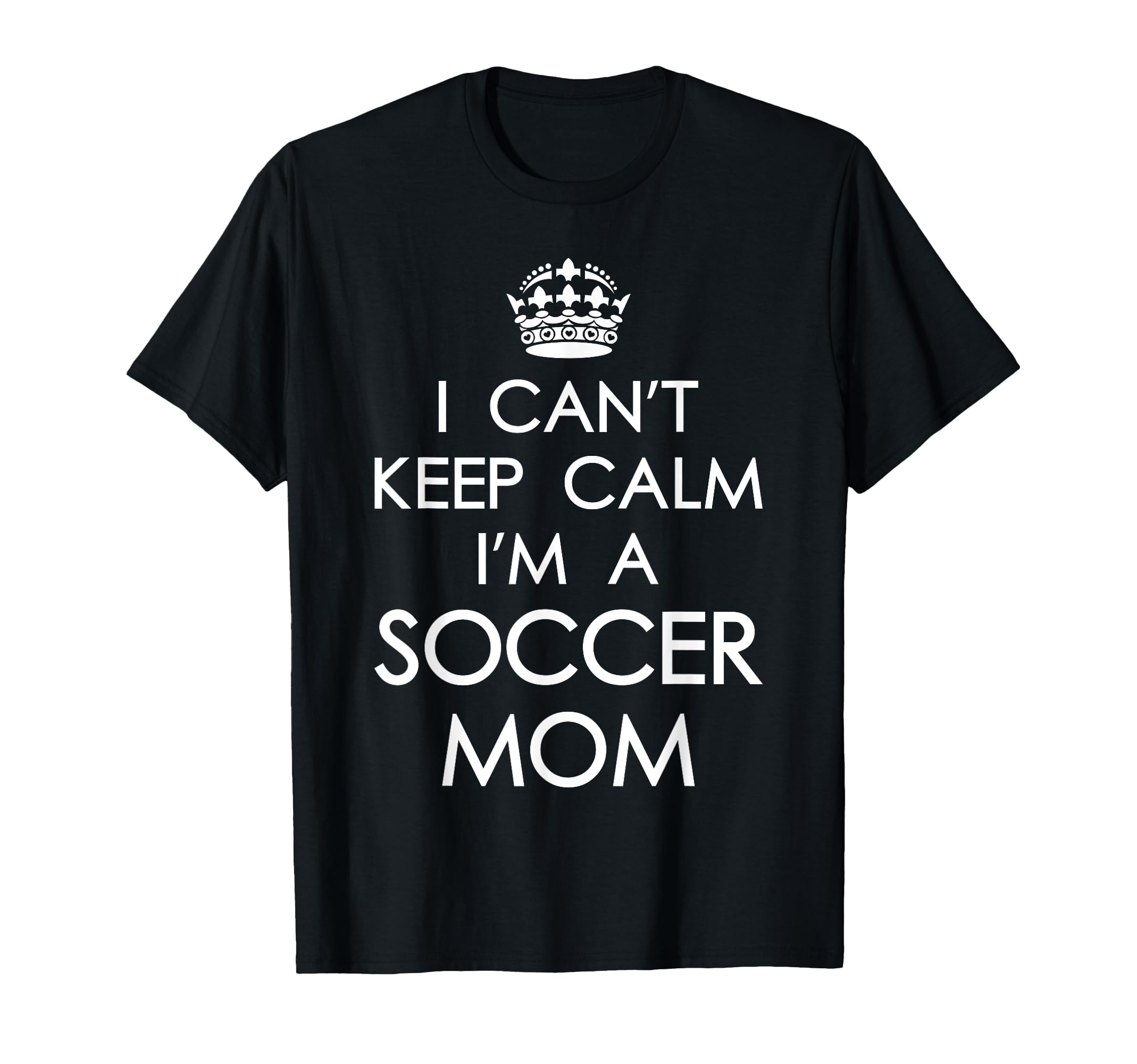 I Cant Keep Calm Im Soccer Mom Funny T-Shirt - Casual Everyday Wear Unisex - T-Shirt, Sweatshirt, Hoodie