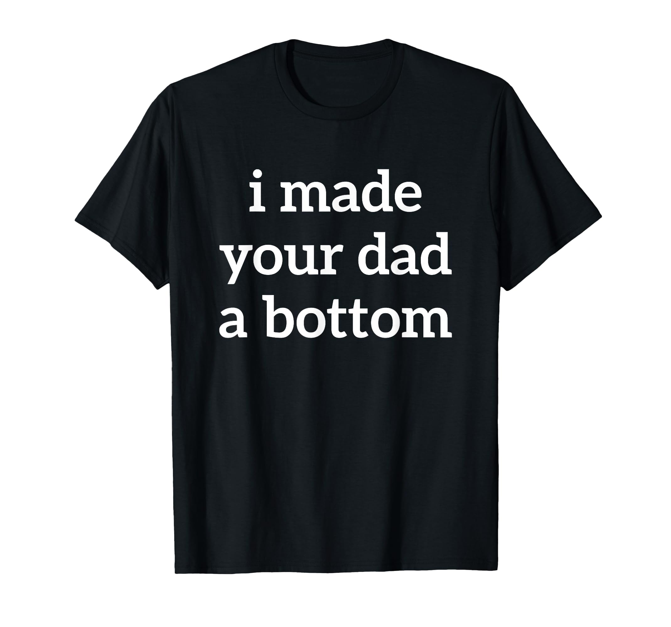 Toomerch I Made Your Dad Bottom Store T-Shirt - Trendy Graphic Men Women - T-Shirt, Sweatshirt, Hoodie