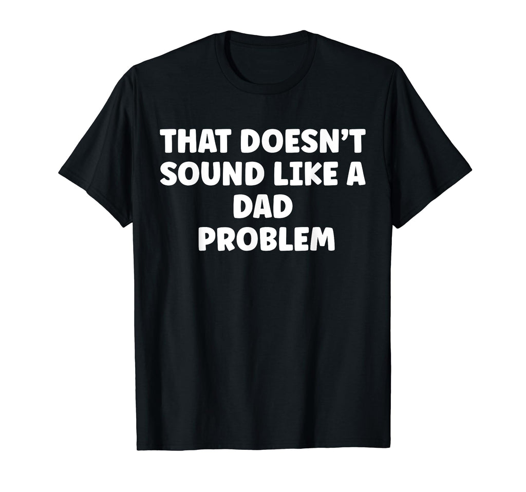 That Doesnt Sound Like Dad T-Shirt - Casual Everyday Wear for Adults - T-Shirt, Sweatshirt, Hoodie