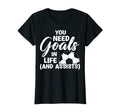 Soccer Player Striker You Need Goals T-Shirt - Novelty Apparel for Adults - T-Shirt, Sweatshirt, Hoodie