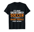 Funny Soccer Designs Its Okay If You Dont T-Shirt - Trendy Graphic Unisex - T-Shirt, Sweatshirt, Hoodie