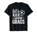 Lets Kick Some Grass Funny Soccer T-Shirt - Casual Everyday Wear Unisex - T-Shirt, Sweatshirt, Hoodie