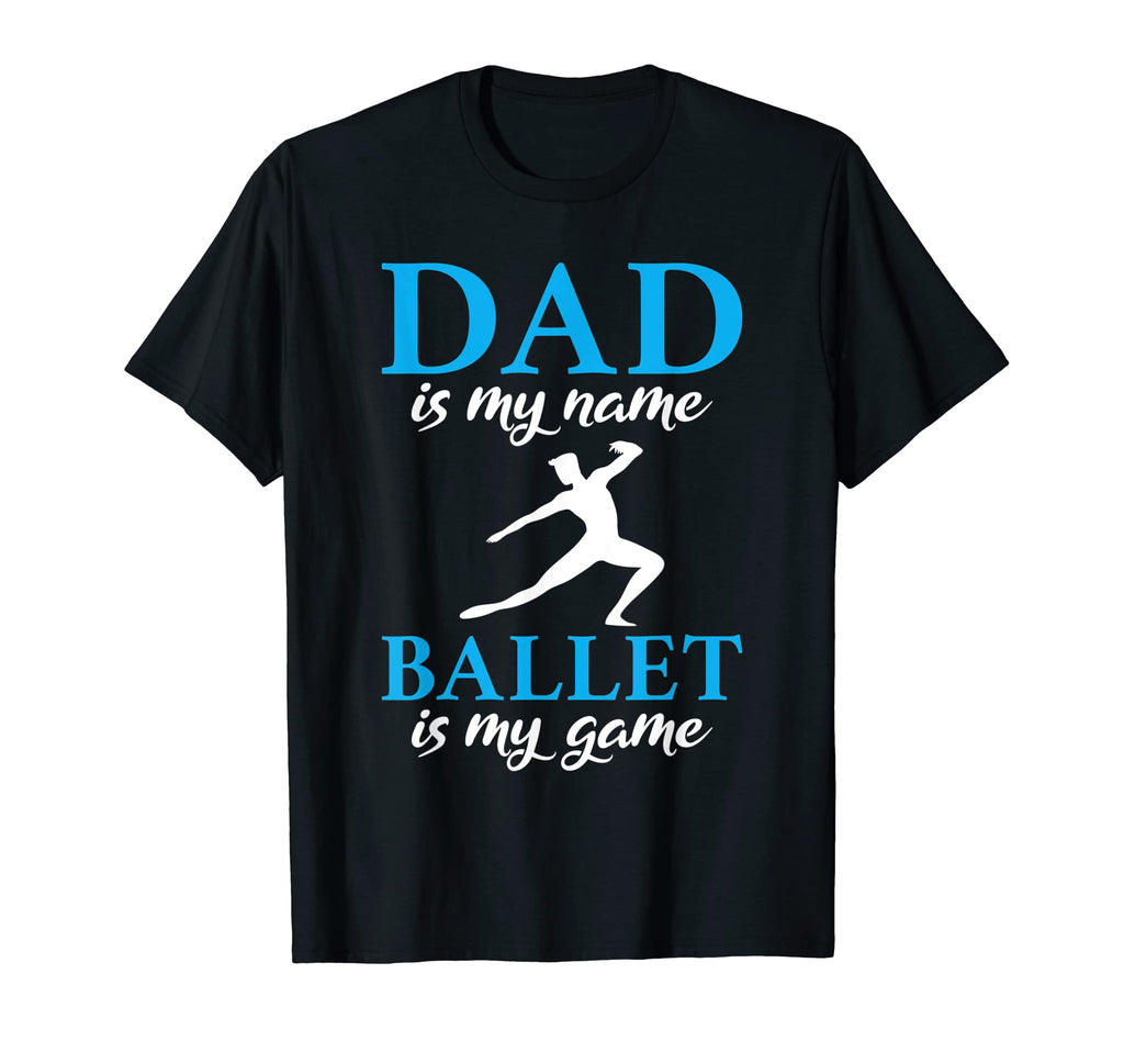 Dad Is My Name Ballet Is My Game Dancing T-Shirt - Streetwear Style Unisex - T-Shirt, Sweatshirt, Hoodie