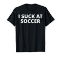 I Suck Soccer Funny T-Shirt - Graphic Print for Adults - T-Shirt, Sweatshirt, Hoodie