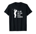 Ill Be Golf Course Funny Golf Dad T-Shirt - Aesthetic Graphic for Adults - T-Shirt, Sweatshirt, Hoodie