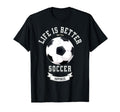 Life Is Better Soccer Ball T-Shirt - Novelty Apparel Men Women - T-Shirt, Sweatshirt, Hoodie