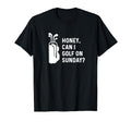 Honey Can I Golf Sunday Funny Golf Husband T-Shirt - Trendy Graphic Unisex - T-Shirt, Sweatshirt, Hoodie