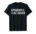 Apparently I Like Soccer Soccer T-Shirt - Streetwear Style for Adults - T-Shirt, Sweatshirt, Hoodie