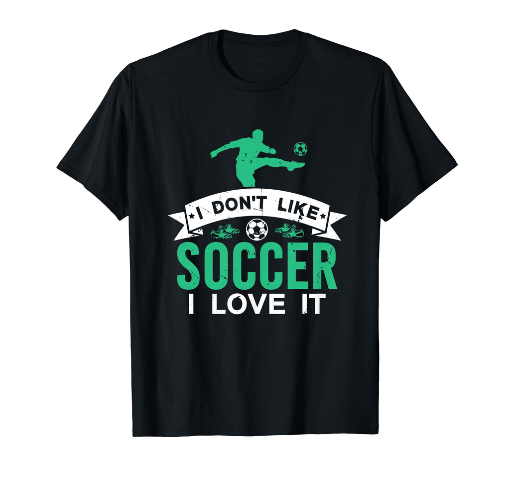 I Dont Like Soccer I Love It Funny T-Shirt - Unique Graphic Men Women - T-Shirt, Sweatshirt, Hoodie