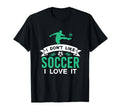 I Dont Like Soccer I Love It Funny T-Shirt - Unique Graphic Men Women - T-Shirt, Sweatshirt, Hoodie