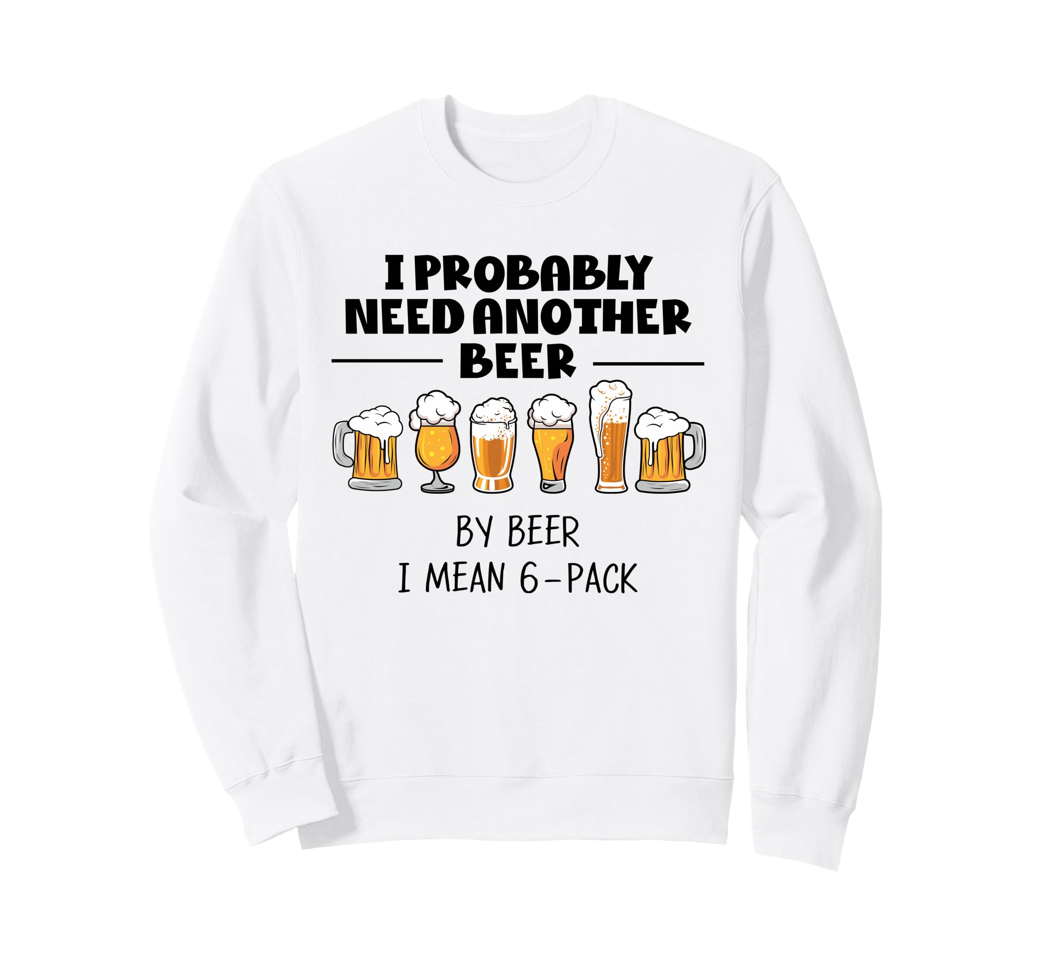 I Probably Need Another Beer Funny Sweatshirt - Streetwear Style Men Women - T-Shirt, Sweatshirt, Hoodie