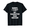 Sorry I Cant My Daughter Has Soccer T-Shirt - Casual Everyday Wear Unisex - T-Shirt, Sweatshirt, Hoodie