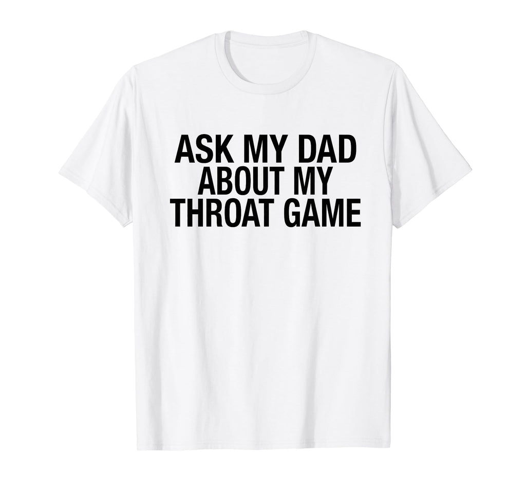 Funny Ask My Dad About My Throat Game T-Shirt - Aesthetic Graphic Men Women - T-Shirt, Sweatshirt, Hoodie