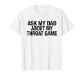 Funny Ask My Dad About My Throat Game T-Shirt - Aesthetic Graphic Men Women - T-Shirt, Sweatshirt, Hoodie