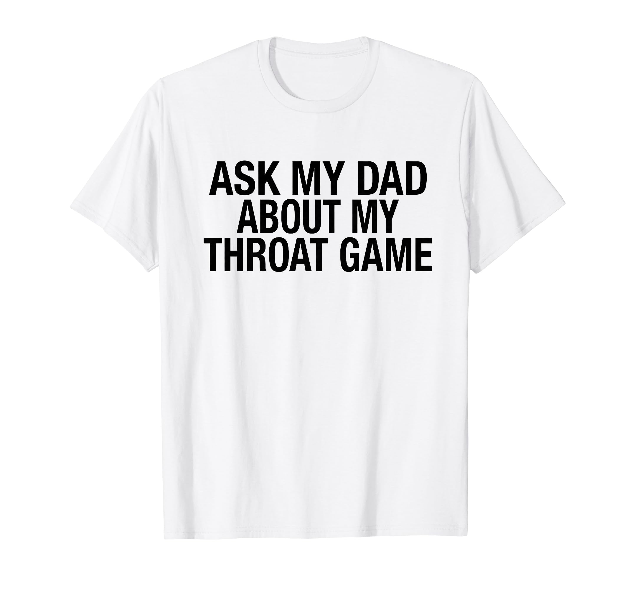 Funny Ask My Dad About My Throat Game T-Shirt - Aesthetic Graphic Men Women - T-Shirt, Sweatshirt, Hoodie