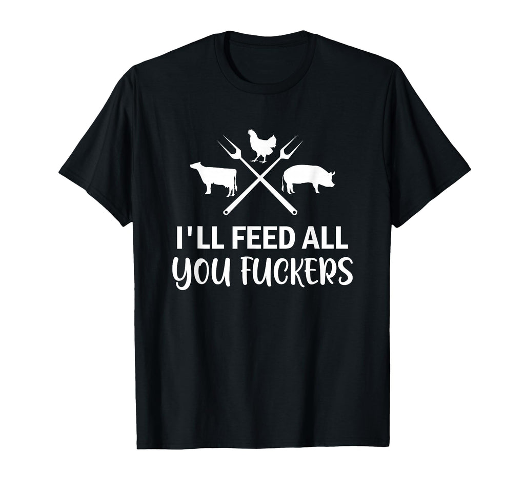 Ill Feed All You Fuckers Funny T-Shirt - Streetwear Style for Adults - T-Shirt, Sweatshirt, Hoodie