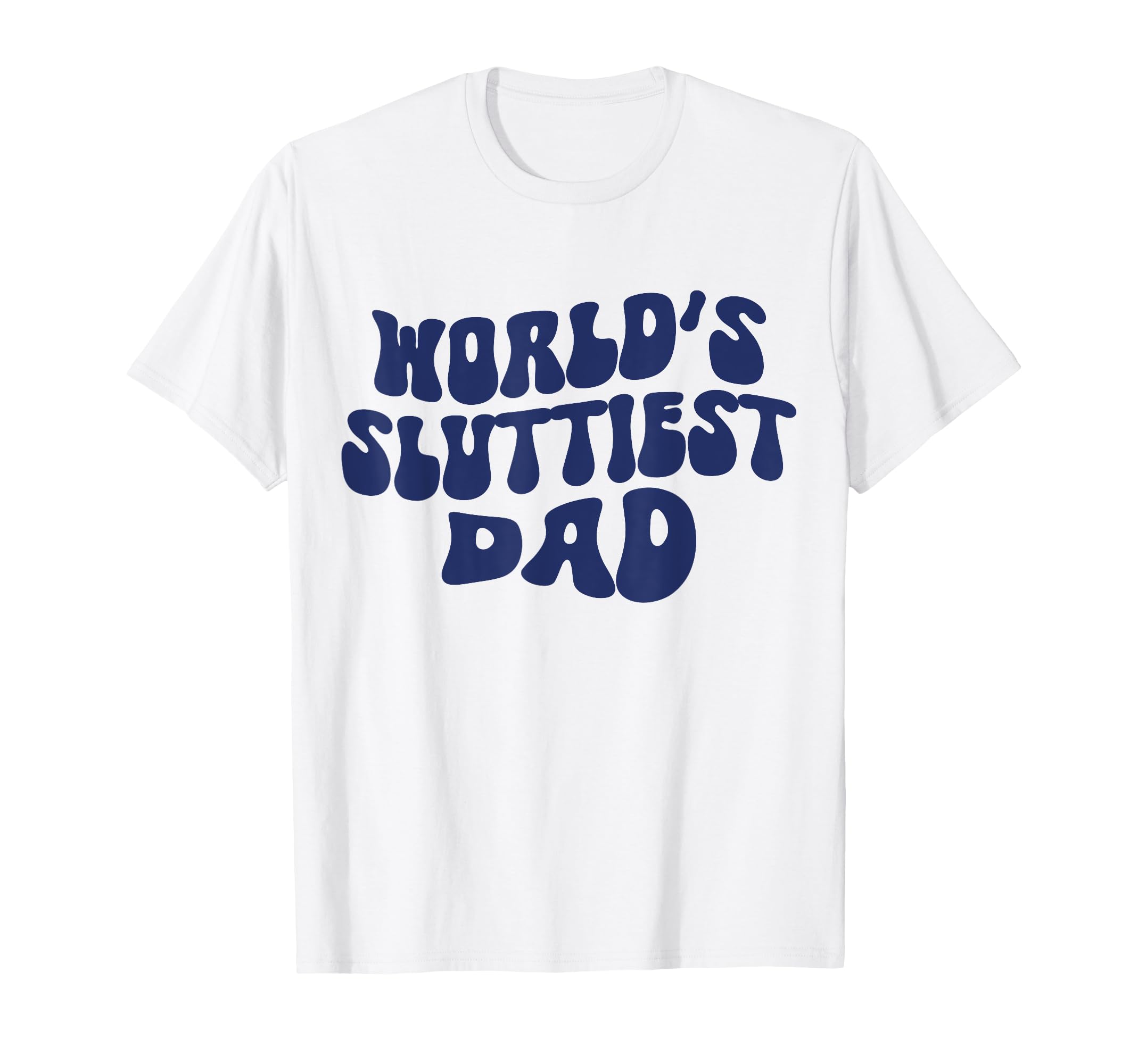 Worlds Sluttiest Dad Funny Dad T-Shirt - Casual Everyday Wear for Adults - T-Shirt, Sweatshirt, Hoodie